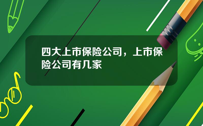四大上市保险公司，上市保险公司有几家