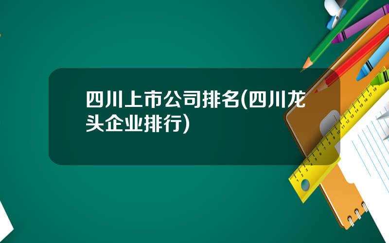 四川上市公司排名(四川龙头企业排行)