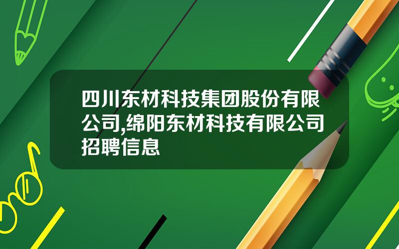 四川东材科技集团股份有限公司,绵阳东材科技有限公司招聘信息
