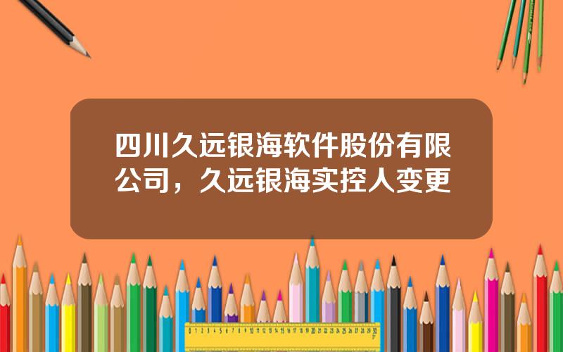 四川久远银海软件股份有限公司，久远银海实控人变更