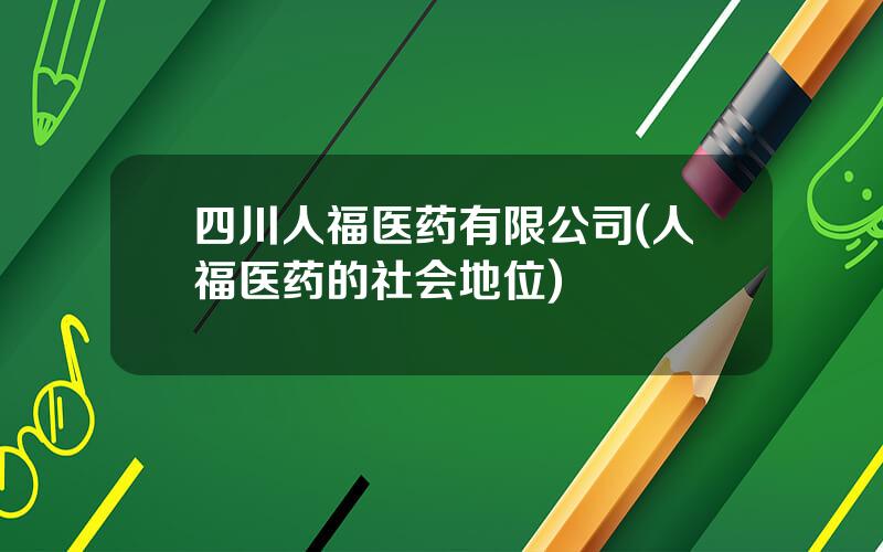 四川人福医药有限公司(人福医药的社会地位)
