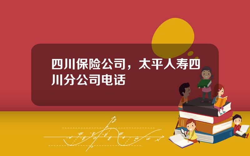 四川保险公司，太平人寿四川分公司电话