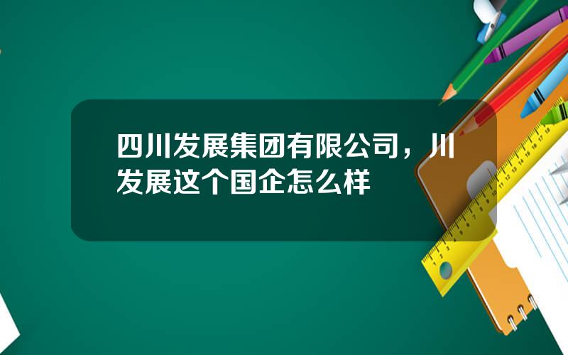 四川发展集团有限公司，川发展这个国企怎么样