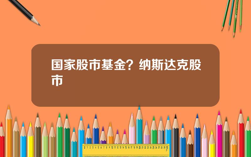 国家股市基金？纳斯达克股市