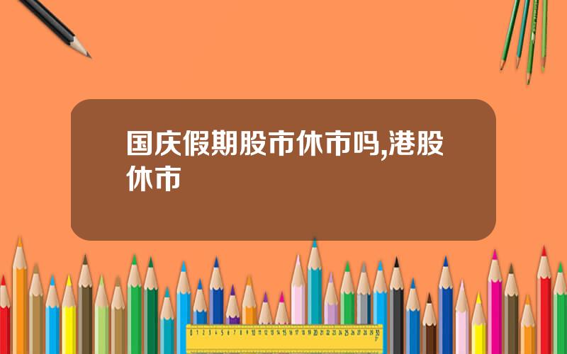国庆假期股市休市吗,港股休市