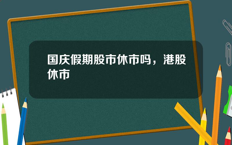 国庆假期股市休市吗，港股休市