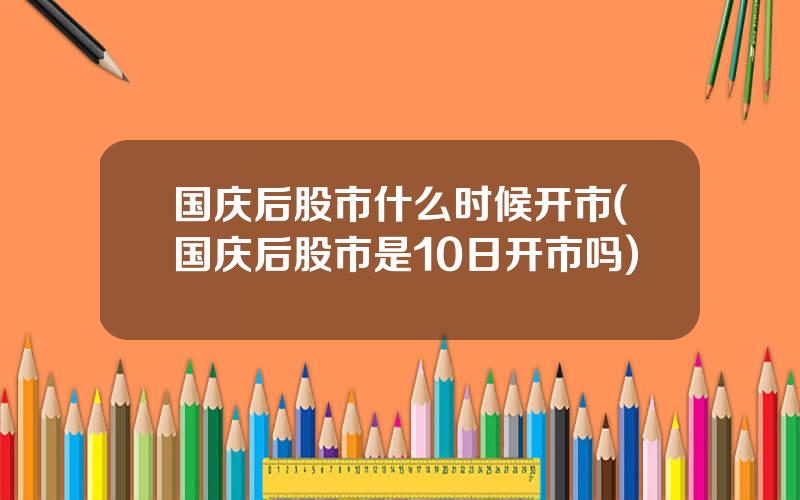 国庆后股市什么时候开市(国庆后股市是10日开市吗)