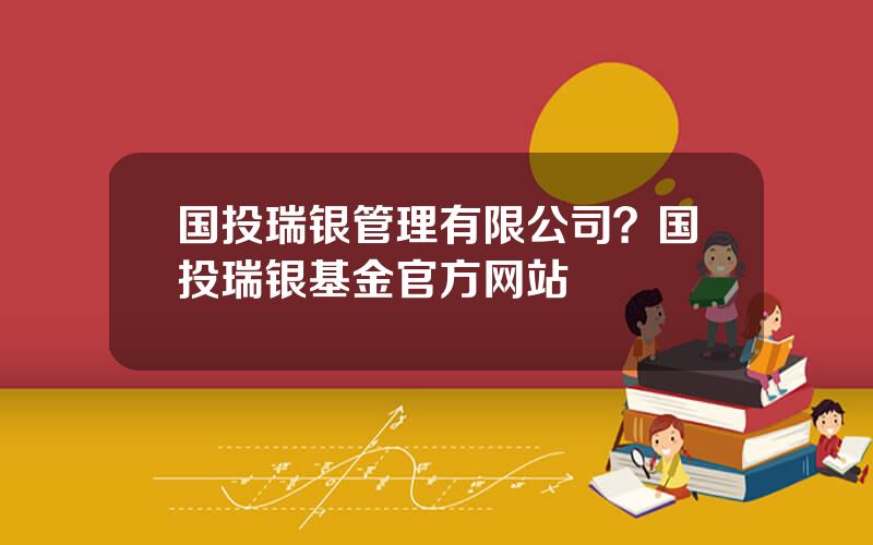 国投瑞银管理有限公司？国投瑞银基金官方网站
