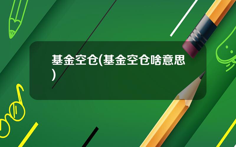 基金空仓(基金空仓啥意思)