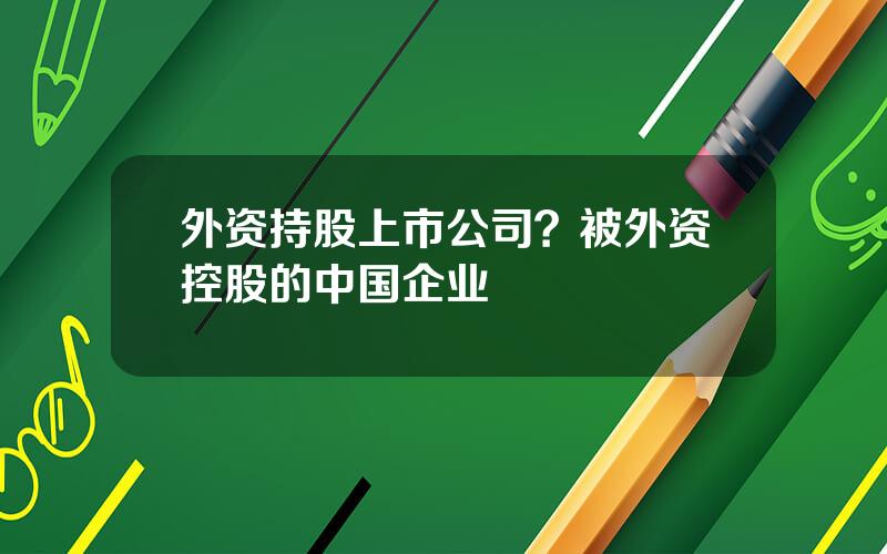 外资持股上市公司？被外资控股的中国企业