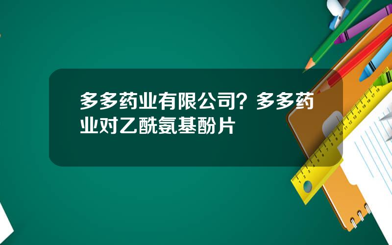 多多药业有限公司？多多药业对乙酰氨基酚片