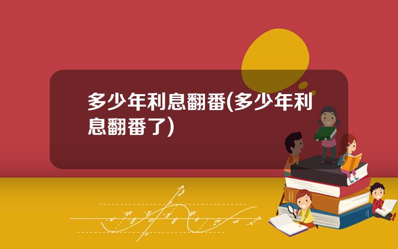 多少年利息翻番(多少年利息翻番了)