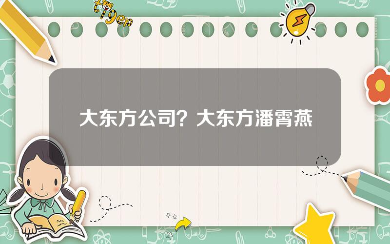 大东方公司？大东方潘霄燕