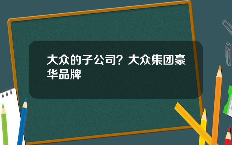 大众的子公司？大众集团豪华品牌