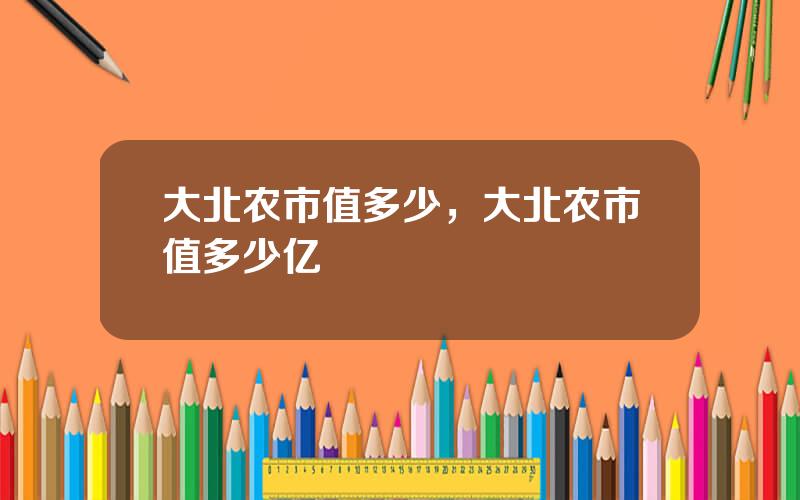 大北农市值多少，大北农市值多少亿