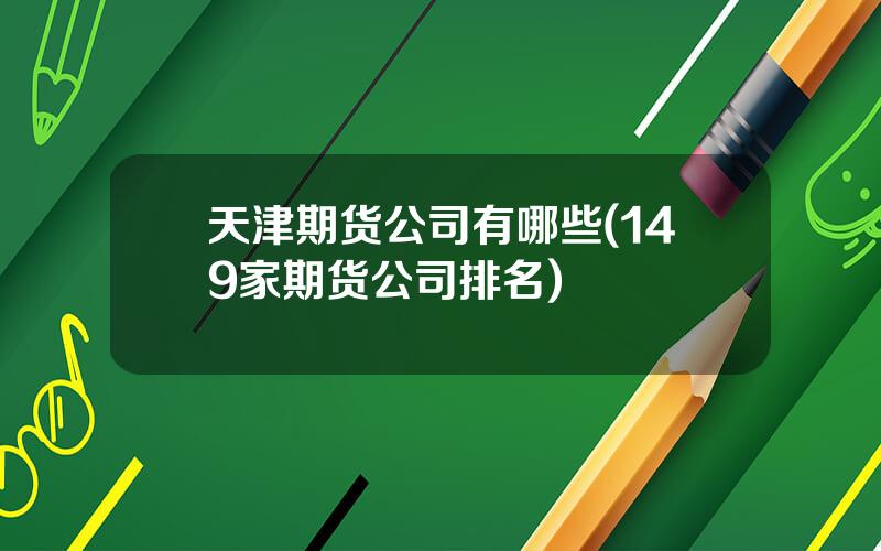 天津期货公司有哪些(149家期货公司排名)