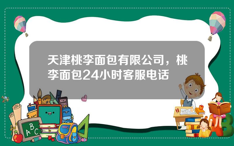 天津桃李面包有限公司，桃李面包24小时客服电话
