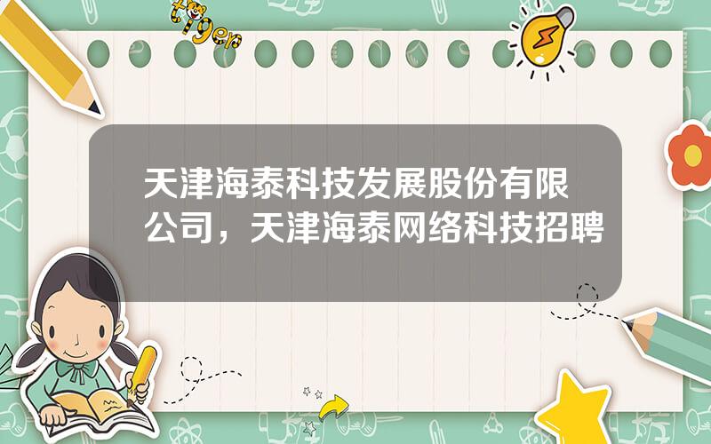 天津海泰科技发展股份有限公司，天津海泰网络科技招聘
