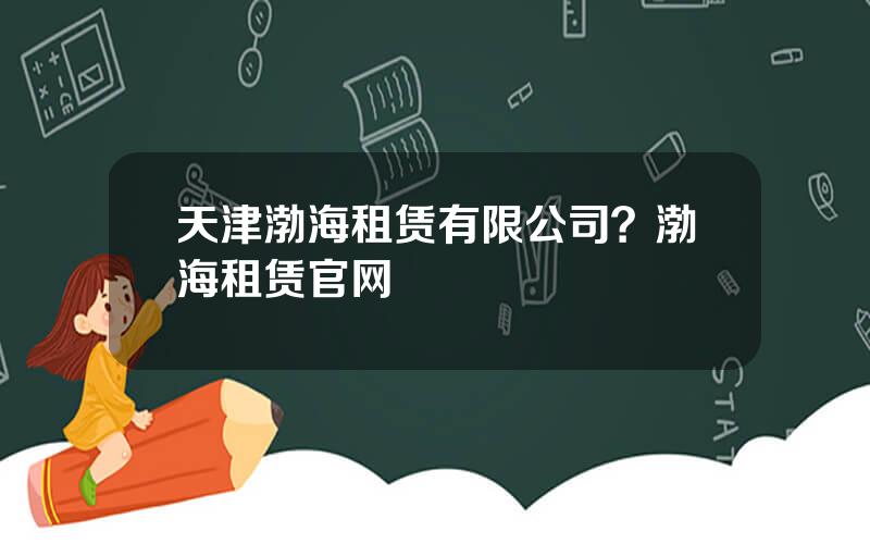 天津渤海租赁有限公司？渤海租赁官网