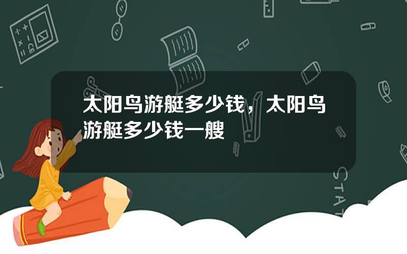 太阳鸟游艇多少钱，太阳鸟游艇多少钱一艘