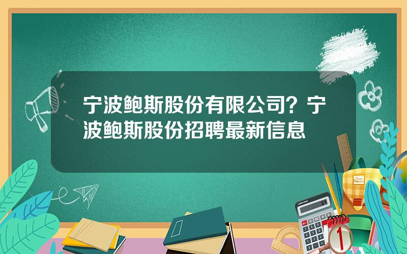 宁波鲍斯股份有限公司？宁波鲍斯股份招聘最新信息