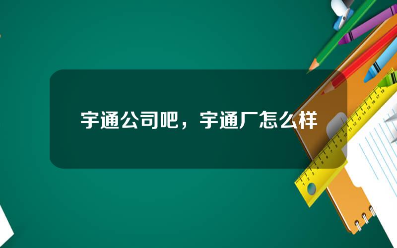 宇通公司吧，宇通厂怎么样