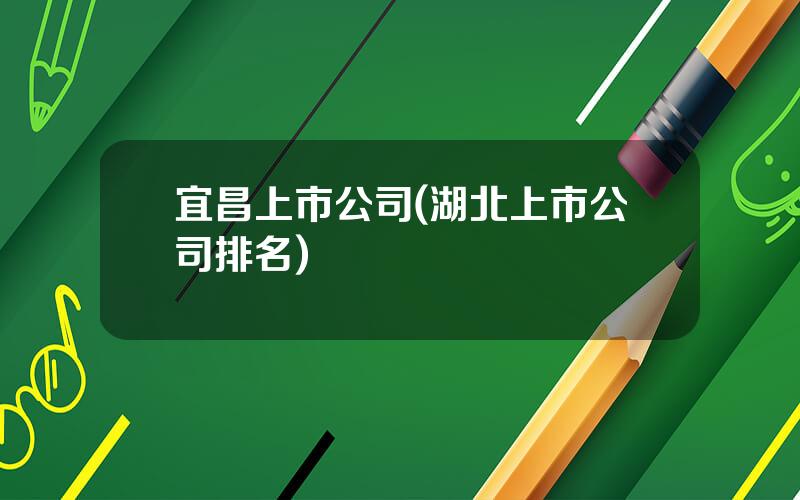 宜昌上市公司(湖北上市公司排名)