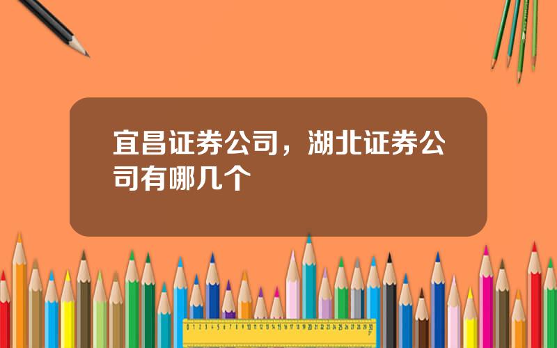 宜昌证券公司，湖北证券公司有哪几个