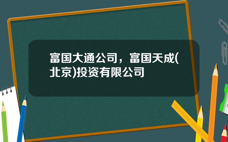 富国大通公司，富国天成(北京)投资有限公司