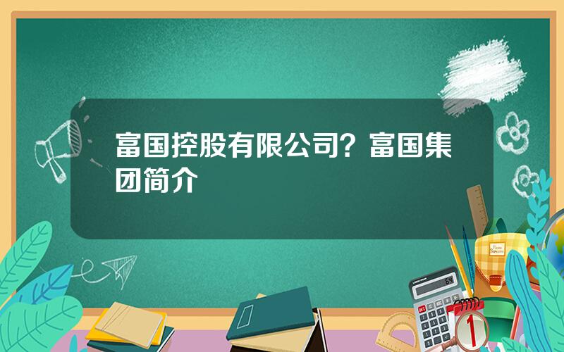 富国控股有限公司？富国集团简介
