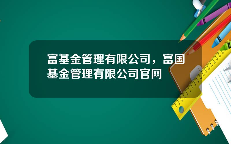 富基金管理有限公司，富国基金管理有限公司官网