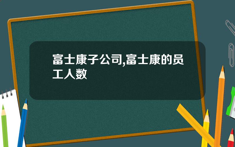 富士康子公司,富士康的员工人数