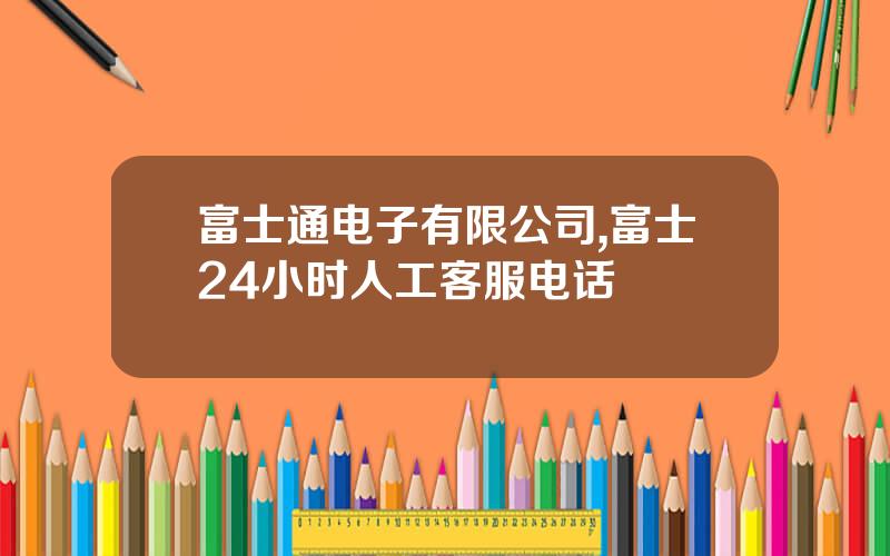 富士通电子有限公司,富士24小时人工客服电话