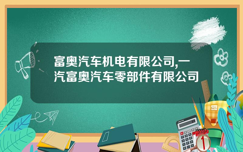 富奥汽车机电有限公司,一汽富奥汽车零部件有限公司