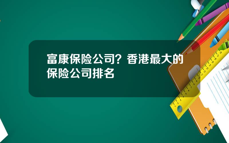富康保险公司？香港最大的保险公司排名
