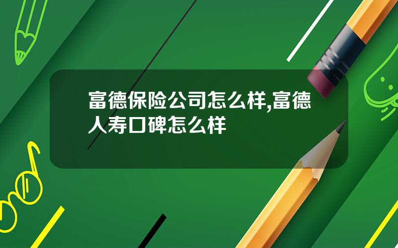 富德保险公司怎么样,富德人寿口碑怎么样