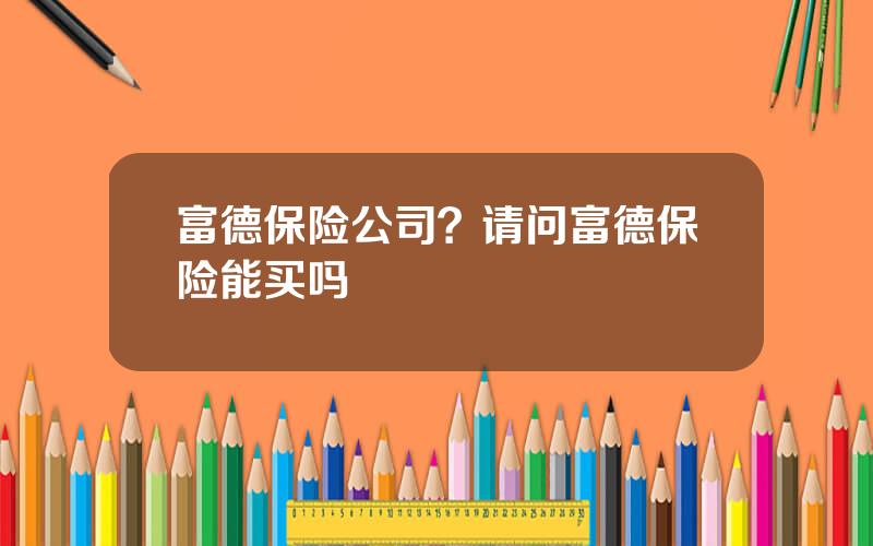 富德保险公司？请问富德保险能买吗