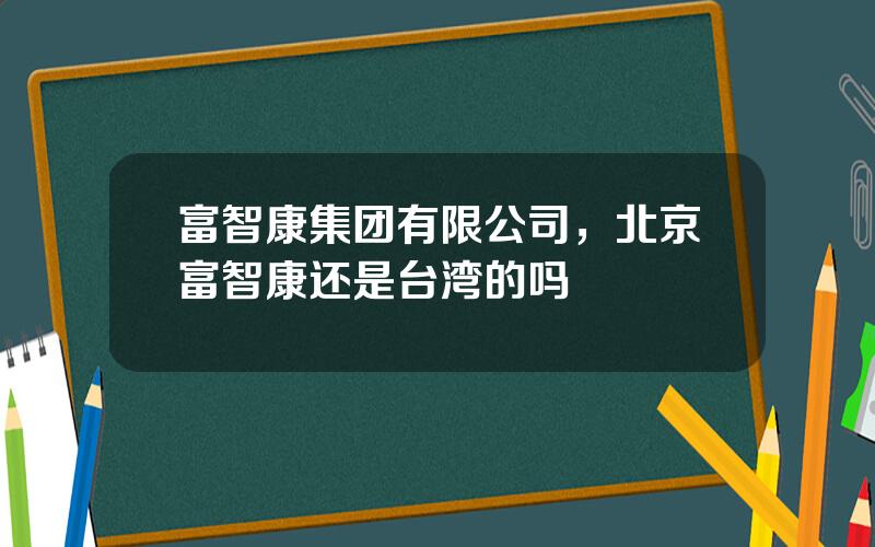 富智康集团有限公司，北京富智康还是台湾的吗