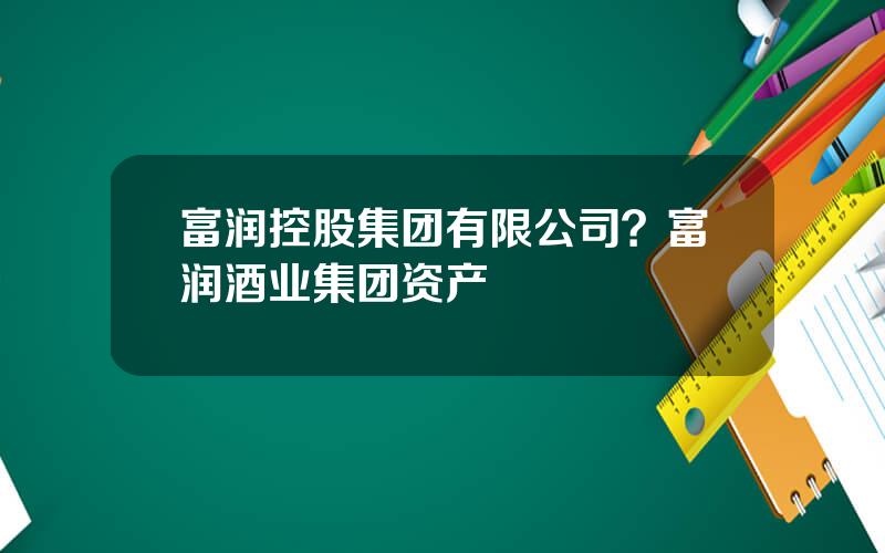 富润控股集团有限公司？富润酒业集团资产