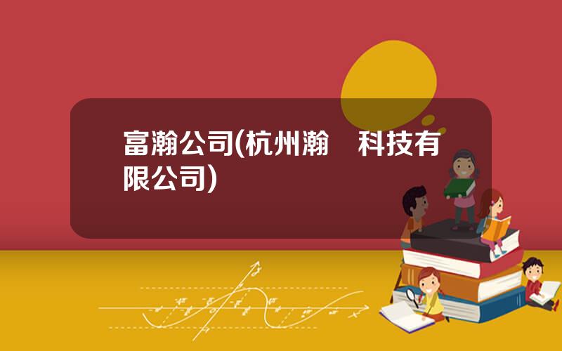 富瀚公司(杭州瀚昇科技有限公司)