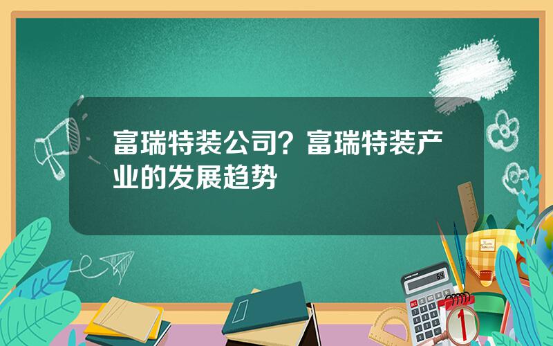 富瑞特装公司？富瑞特装产业的发展趋势