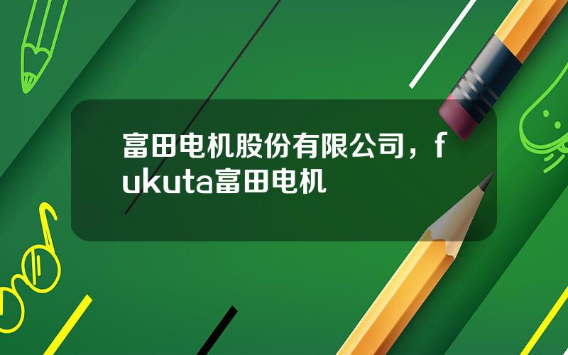 富田电机股份有限公司，fukuta富田电机