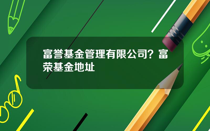 富誉基金管理有限公司？富荣基金地址
