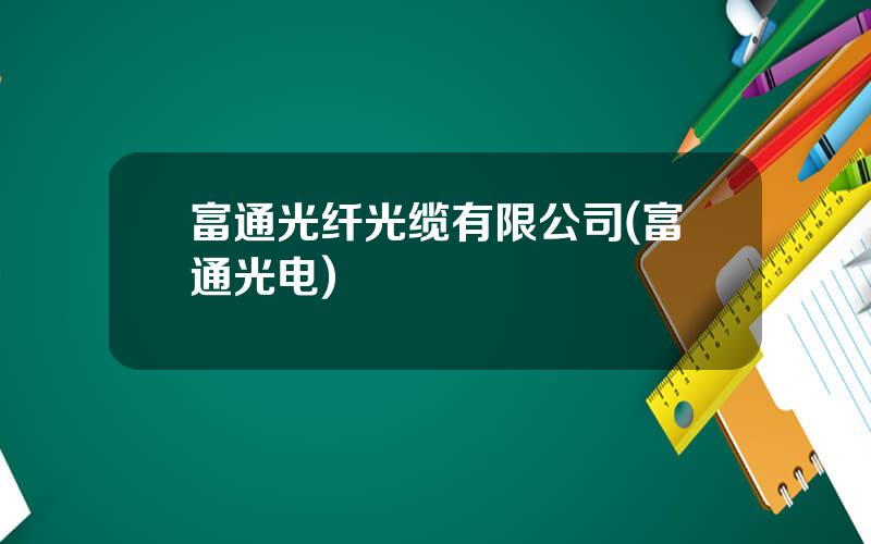 富通光纤光缆有限公司(富通光电)