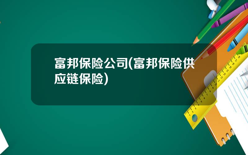 富邦保险公司(富邦保险供应链保险)