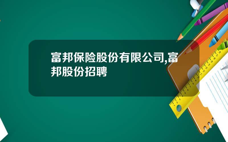 富邦保险股份有限公司,富邦股份招聘