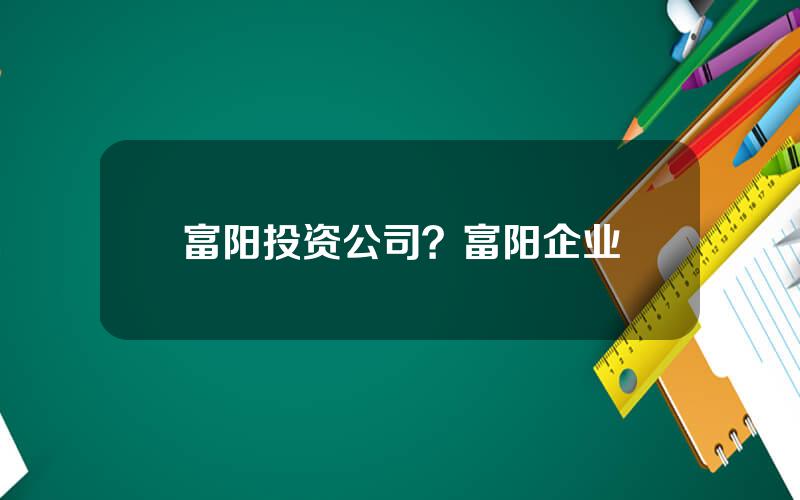 富阳投资公司？富阳企业