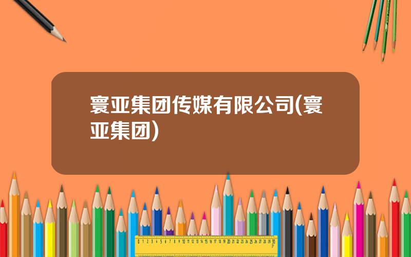寰亚集团传媒有限公司(寰亚集团)