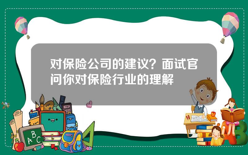 对保险公司的建议？面试官问你对保险行业的理解