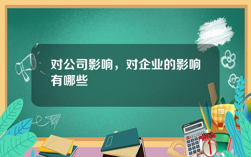 对公司影响，对企业的影响有哪些